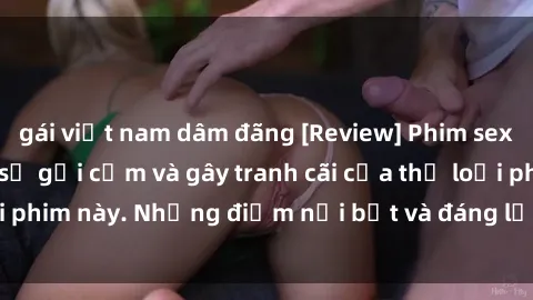 gái việt nam dâm đãng [Review] Phim sex loli: Đánh giá về sự gợi cảm và gây tranh cãi của thể loại phim này. Những điểm nổi bật và đáng lưu ý khi xem phim loli.